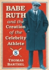 Babe Ruth and the Creation of the Celebrity Athlete - Book