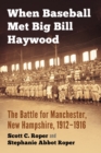 When Baseball Met Big Bill Haywood : The Battle for Manchester, New Hampshire, 1912-1916 - Book