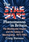 The Star Wars Phenomenon in Britain : The Blockbuster Impact and the Galaxy of Merchandise, 1977-1983 - Book