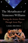 The Metatheater of Tennessee Williams : Tracing the Artistic Process Through Seven Plays - Book