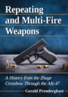 Repeating and Multi-Fire Weapons : A History from the Zhuge Crossbow Through the AK-47 - Book