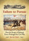 Failure to Pursue : How the Escape of Defeated Forces Prolonged the Civil War - Book