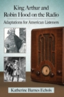 King Arthur and Robin Hood on the Radio : Adaptations for American Listeners - Book