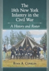 The 18th New York Infantry in the Civil War : A History and Roster - Book