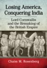 Losing America, Conquering India : Lord Cornwallis and the Remaking of the British Empire - Book