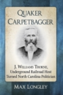 Quaker Carpetbagger : J. Williams Thorne, Underground Railroad Host Turned North Carolina Politician - Book