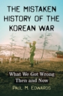 The Mistaken History of the Korean War : What We Got Wrong Then and Now - Book