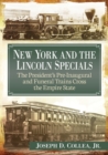 New York and the Lincoln Specials : The President's Pre-Inaugural and Funeral Trains Cross the Empire State - Book