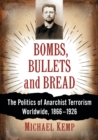 Bombs, Bullets and Bread : The Politics of Anarchist Terrorism Worldwide, 1866-1926 - Book