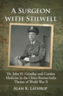 A Surgeon with Stilwell : Dr. John H. Grindlay and Combat Medicine in the China-Burma-India Theater of World War II - Book