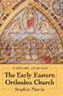 The Early Eastern Orthodox Church : A History, AD 60-1453 - Book