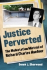 Justice Perverted : The Molestation Mistrial of Richard Charles Haefner - Book
