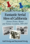 Fantastic Serial Sites of California : Science Fiction, Horror and Fantasy Locations, 1919-1955 - Book