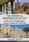 The Medieval Mediterranean City : Urban Life and Design Before European Hegemony, 1250-1380 - Book