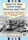 Early U.S. Navy Carrier Raids, February-April 1942 : Five Operations That Tested a New Dimension of American Air Power - Book