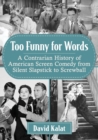 Too Funny for Words : A Contrarian History of American Screen Comedy from Silent Slapstick to Screwball - Book