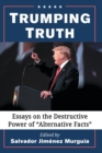 Trumping Truth : Essays on the Destructive Power of "Alternative Facts" - Book