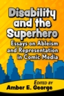 Disability and the Superhero : Essays on Ableism and Representation in Comic Media - Book