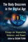 The Body Onscreen in the Digital Age : Essays on Voyeurism, Violence and Power - Book