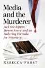 Media and the Murderer : Jack the Ripper, Steven Avery and an Enduring Formula for Notoriety - Book