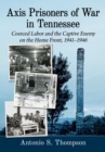 Axis Prisoners of War in Tennessee : Coerced Labor and the Captive Enemy on the Home Front, 1941-1946 - Book