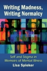 Writing Madness, Writing Normalcy : Self and Stigma in Memoirs of Mental Illness - Book