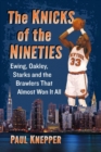 The Knicks of the Nineties : Ewing, Oakley, Starks and the Brawlers That Almost Won It All - Book