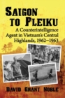 Saigon to Pleiku : A Counterintelligence Agent in Vietnam's Central Highlands, 1962-1963 - Book