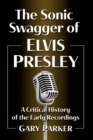 The Sonic Swagger of Elvis Presley : A Critical History of the Early Recordings - Book