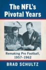 The NFL's Pivotal Years : Remaking Pro Football, 1957-1962 - Book