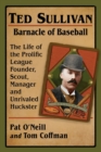 Ted Sullivan, Barnacle of Baseball : The Life of the Prolific League Founder, Scout, Manager and Unrivaled Huckster - Book