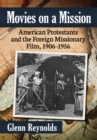Movies on a Mission : American Protestants and the Foreign Missionary Film, 1906-1956 - Book