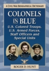 Colonels in Blue-U.S. Colored Troops, U.S. Armed Forces, Staff Officers and Special Units : A Civil War Biographical Dictionary - Book