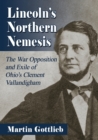 Lincoln's Northern Nemesis : The War Opposition and Exile of Ohio's Clement Vallandigham - Book
