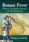 Roman Fever : Malaria, Transalpine Travelers and the Eternal City - Book