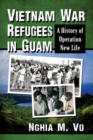 Vietnam War Refugees in Guam : A History of Operation New Life - Book