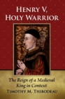 Henry V, Holy Warrior : The Reign of a Medieval King in Context - Book