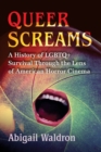 Queer Screams : A History of LGBTQ+ Survival Through the Lens of American Horror Cinema - Book