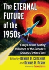 The Eternal Future of the 1950s : Essays on the Lasting Influence of the Decade's Science Fiction Films - Book