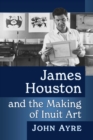 James Houston and the Making of Inuit Art - Book