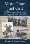 More Than Just Grit : Civil War Leadership, Logistics and Teamwork in the West, 1862 - Book