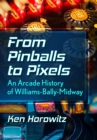 From Pinballs to Pixels : An Arcade History of Williams-Bally-Midway - Book