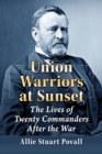 Union Warriors at Sunset : The Lives of Twenty Commanders After the War - Book
