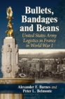 Bullets, Bandages and Beans : United States Army Logistics in France in World War I - Book
