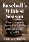 Baseball's Wildest Season : Three Leagues, Thirty-Four Teams and the Chaos of 1884 - Book