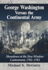 George Washington Versus the Continental Army : Showdown at the New Windsor Cantonment, 1782-1783 - Book