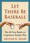 Let There Be Baseball : The 60-Year Battle to Legitimize Sunday Play - Book