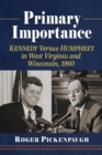 Primary Importance : Kennedy Versus Humphrey in West Virginia and Wisconsin, 1960 - Book