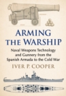 Arming the Warship : Naval Weapons Technology and Gunnery from the Spanish Armada to the Cold War - Book