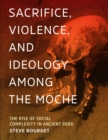 Sacrifice, Violence, and Ideology Among the Moche : The Rise of Social Complexity in Ancient Peru - Book